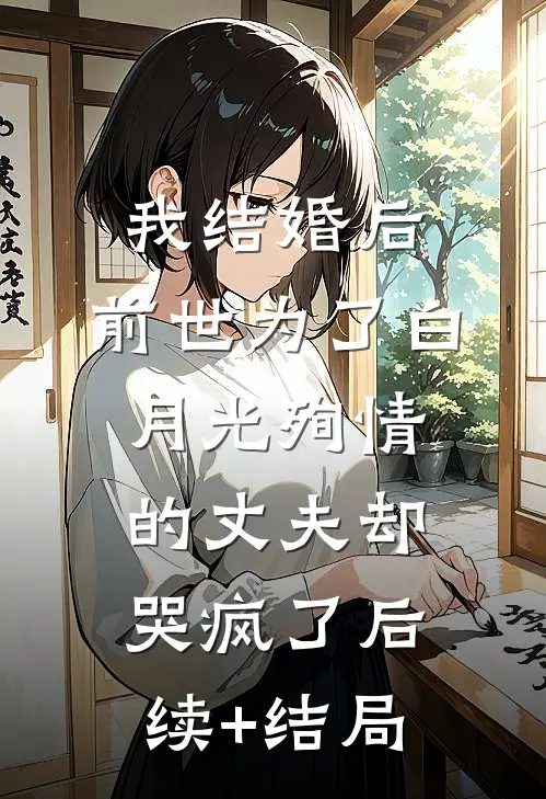 我结婚后，前世为了白月光殉情的丈夫却哭疯了后续+结局