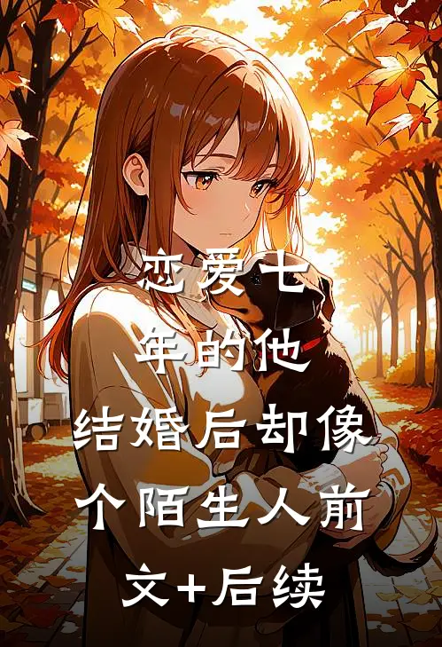 恋爱七年的他，结婚后却像个陌生人前文+后续