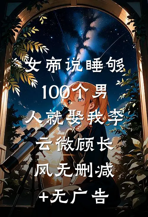 女帝说睡够100个男人就娶我李云微顾长风无删减+无广告