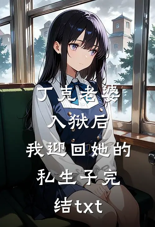 丁克老婆入狱后，我迎回她的私生子完结txt
