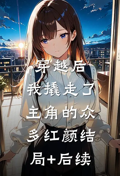 穿越后，我撬走了主角的众多红颜结局+后续
