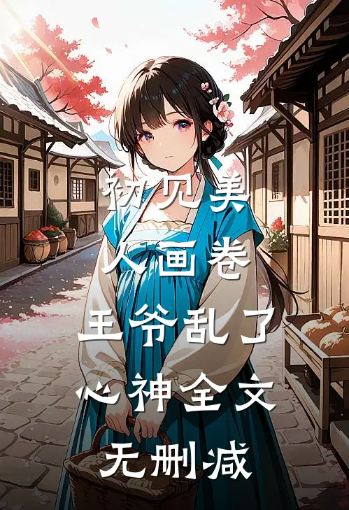 初见美人画卷，王爷乱了心神全文无删减