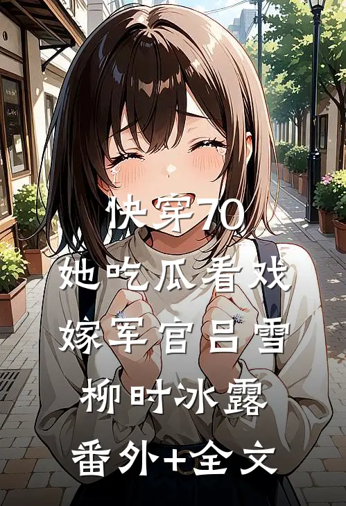快穿70：她吃瓜看戏嫁军官吕雪柳时冰露:(番外)+(全文)