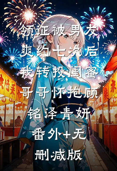 领证被男友爽约七次后，我转投闺蜜哥哥怀抱顾铭泽青妍:番外+无删减版