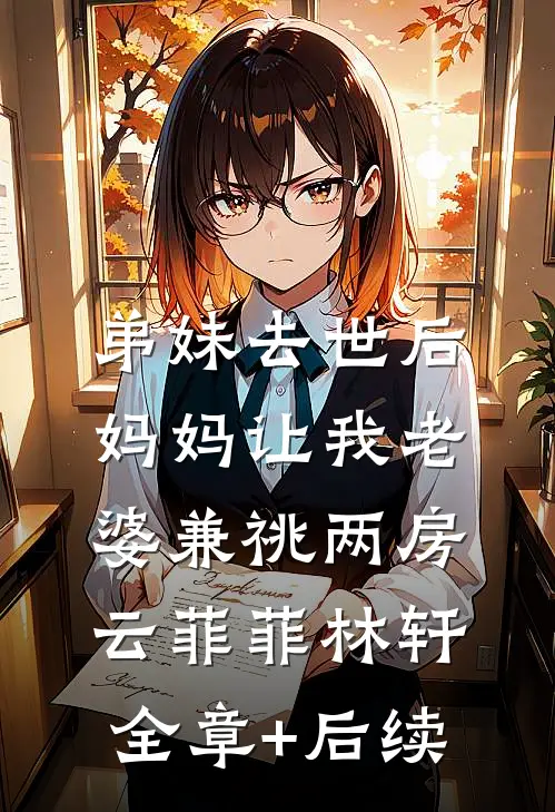 弟妹去世后，妈妈让我老婆兼祧两房云菲菲林轩:全章+后续