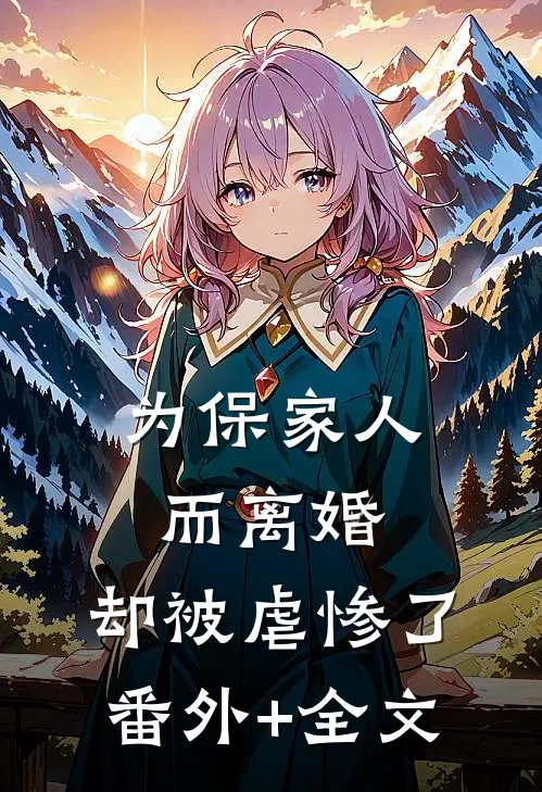 为保家人而离婚，却被虐惨了(番外)+(全文)