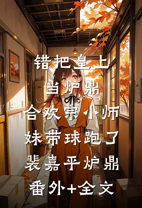 错把皇上当炉鼎，合欢宗小师妹带球跑了裴嘉平炉鼎(番外)+(全文)