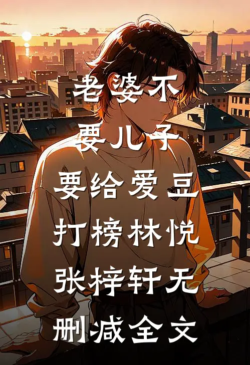 老婆不要儿子，要给爱豆打榜林悦张梓轩无删减全文