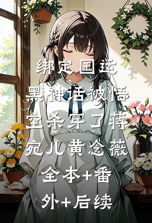 绑定国运：黑神话被悟空杀穿了蒋宛儿黄念薇:全本+番外+后续