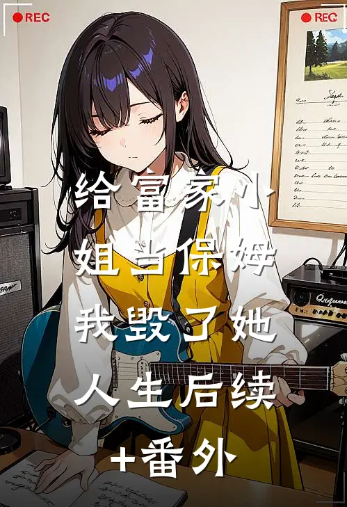 给富家小姐当保姆，我毁了她人生后续+番外
