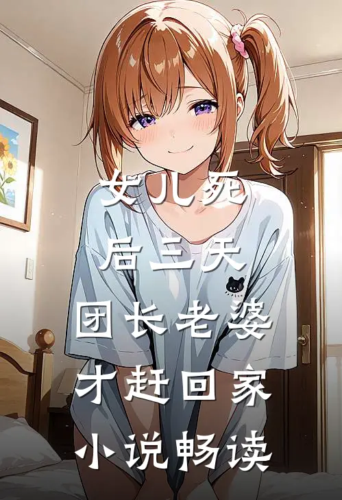 女儿死后三天，团长老婆才赶回家小说畅读
