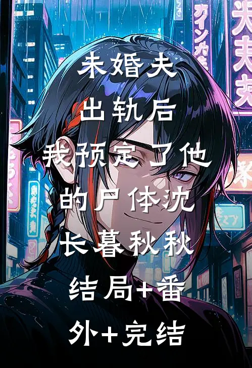 未婚夫出轨后，我预定了他的尸体沈长暮秋秋:结局+番外+完结
