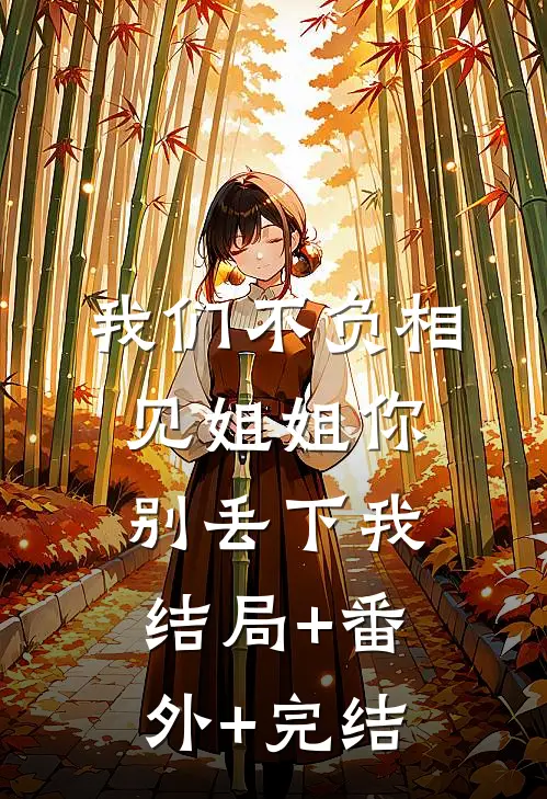 我们不负相见姐姐你别丢下我:结局+番外+完结