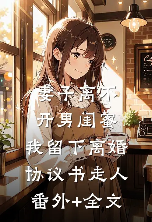 妻子离不开男闺蜜，我留下离婚协议书走人(番外)+(全文)