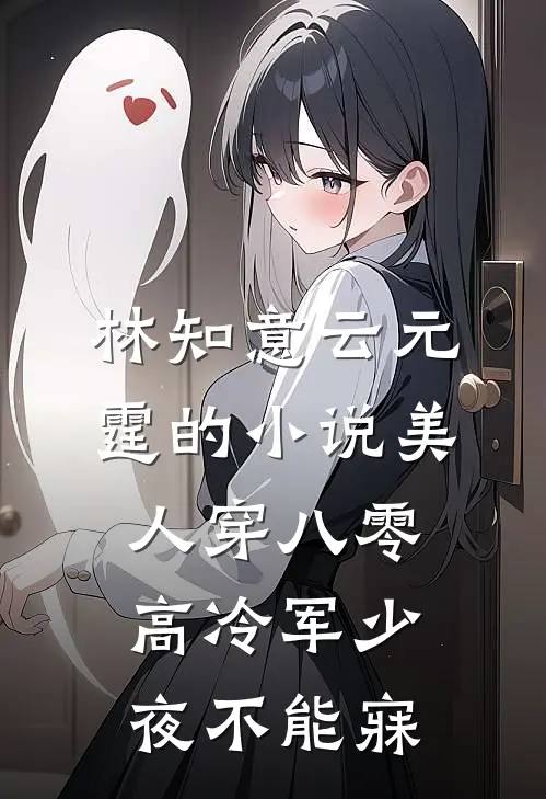 林知意云元霆的小说美人穿八零，高冷军少夜不能寐