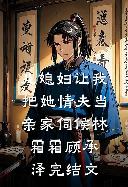 儿媳妇让我把她情夫当亲家伺候林霜霜顾承泽完结文