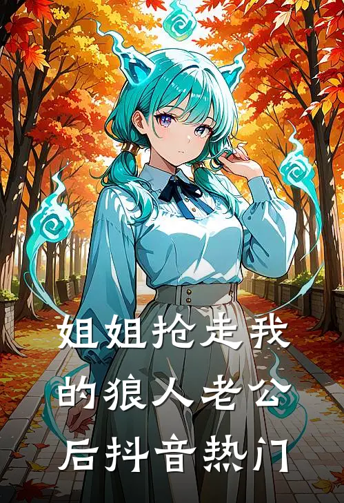 姐姐抢走我的狼人老公后抖音热门