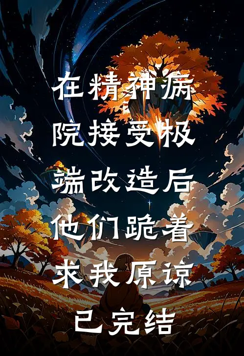 在精神病院接受极端改造后，他们跪着求我原谅已完结