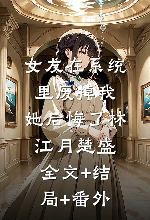 女友在系统里废掉我，她后悔了林江月楚盛:全文+结局+番外