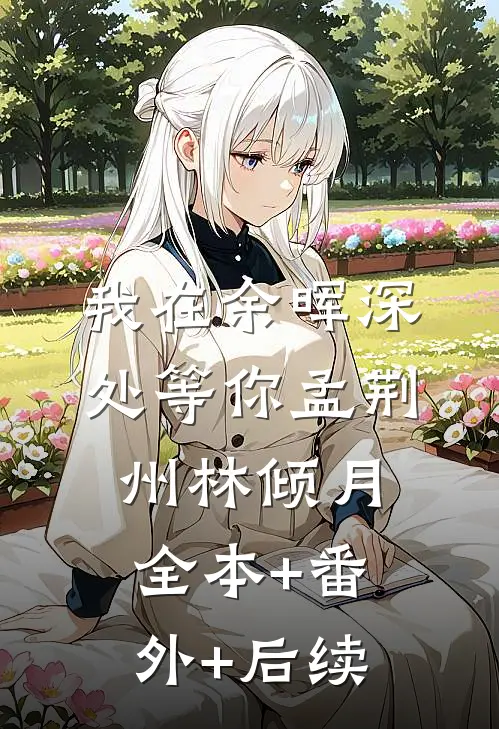 我在余晖深处等你孟荆州林倾月全本+番外+后续