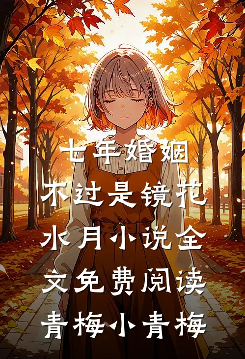 七年婚姻，不过是镜花水月小说全文免费阅读青梅小青梅