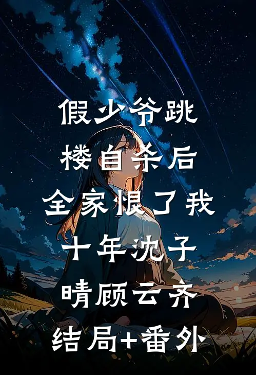 假少爷跳楼自杀后，全家恨了我十年沈子晴顾云齐:结局+番外