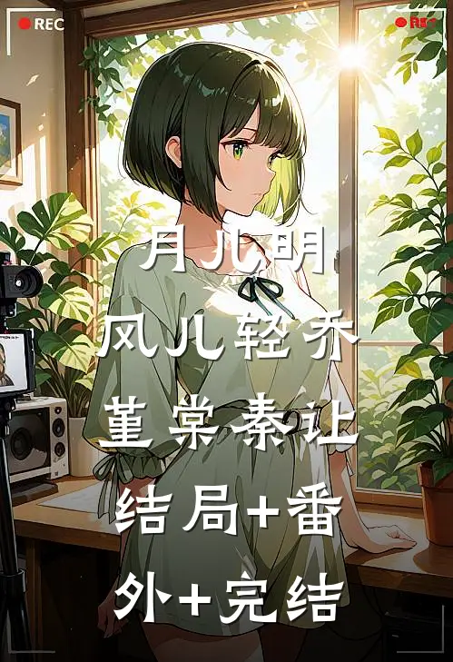 月儿明，风儿轻乔堇棠秦让:结局+番外+完结