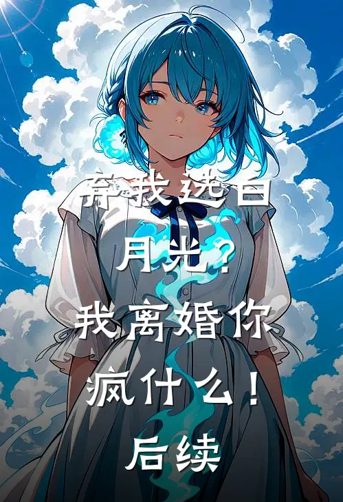 弃我选白月光？我离婚你疯什么！后续
