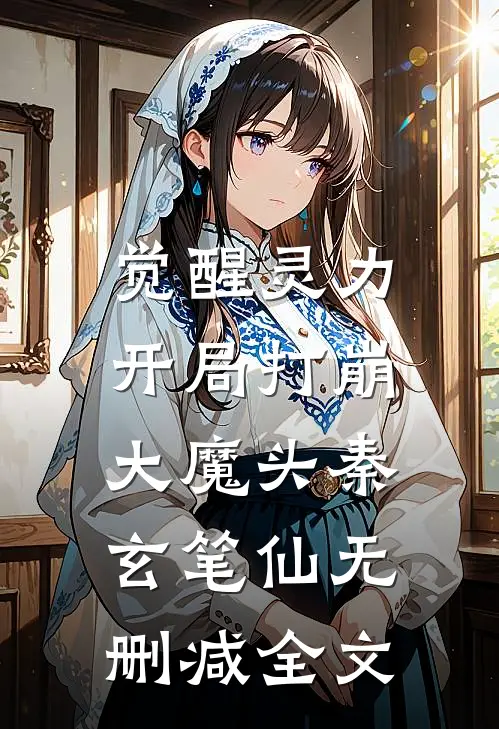 觉醒灵力，开局打崩大魔头秦玄笔仙无删减全文