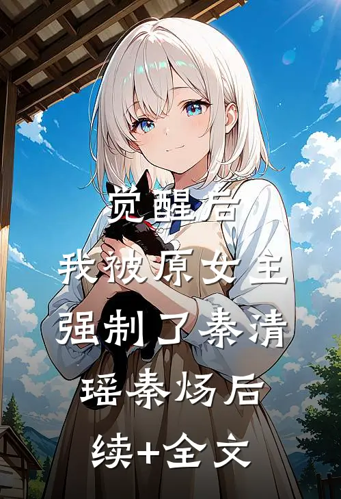 觉醒后，我被原女主强制了秦清瑶秦炀后续+全文