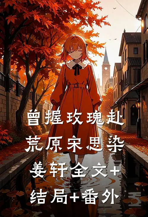 曾握玫瑰赴荒原宋思染姜轩全文+结局+番外