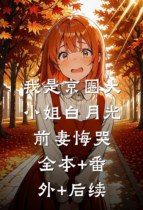我是京圈大小姐白月光，前妻悔哭:全本+番外+后续