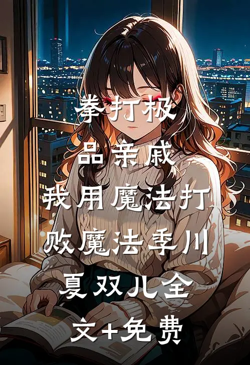 拳打极品亲戚，我用魔法打败魔法季川夏双儿全文+免费