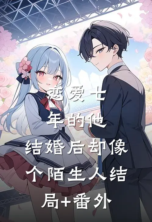 恋爱七年的他，结婚后却像个陌生人结局+番外