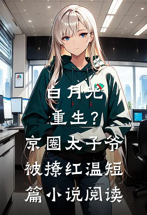 白月光重生？京圈太子爷被撩红温短篇小说阅读