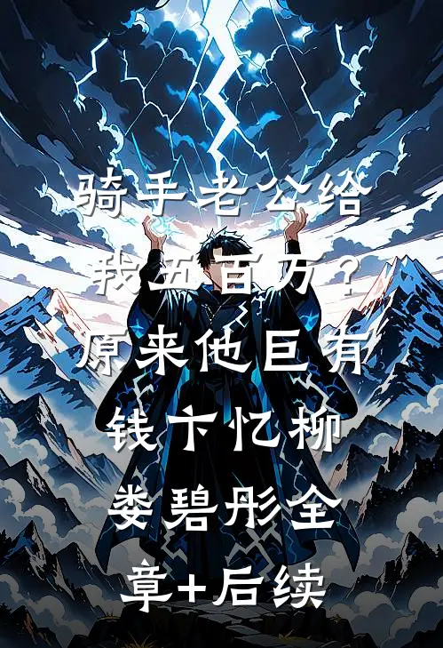 骑手老公给我五百万？原来他巨有钱卞忆柳娄碧彤全章+后续