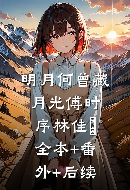明月何曾藏月光傅时序林佳玥:全本+番外+后续