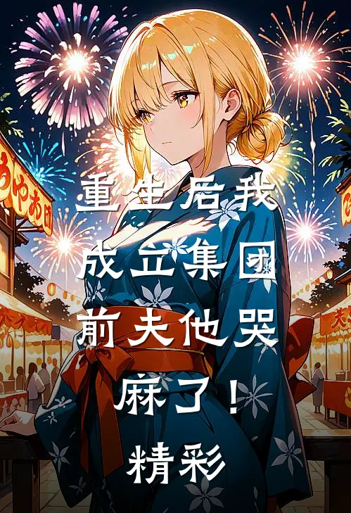 重生后我成立集团，前夫他哭麻了！精彩