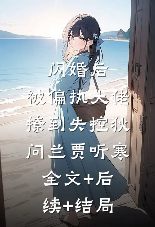 闪婚后，被偏执大佬撩到失控狄问兰贾听寒:全文+后续+结局