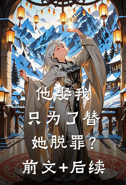 他娶我，只为了替她脱罪？:前文+后续