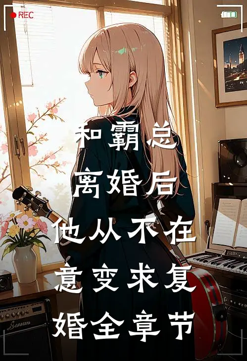 和霸总离婚后，他从不在意变求复婚全章节
