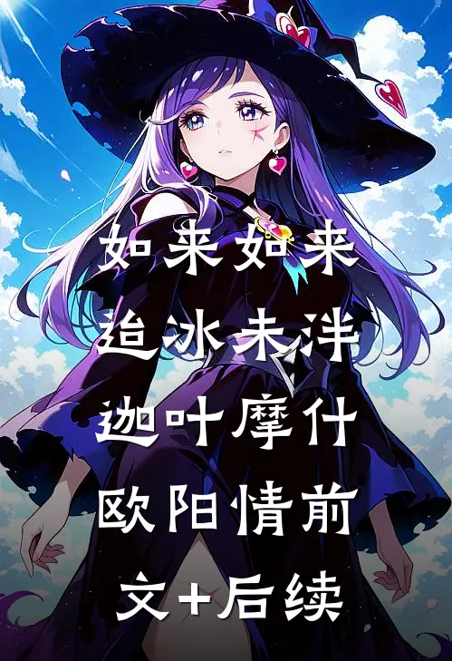 如来如来，迨冰未泮迦叶摩什欧阳情前文+后续