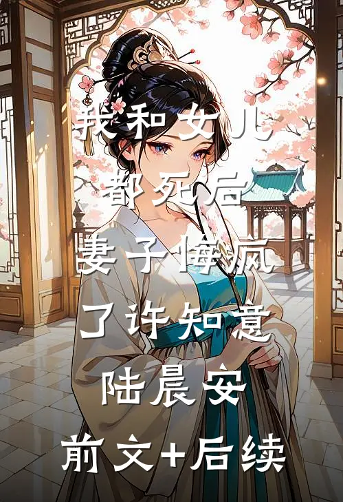 我和女儿都死后，妻子悔疯了许知意陆晨安:前文+后续