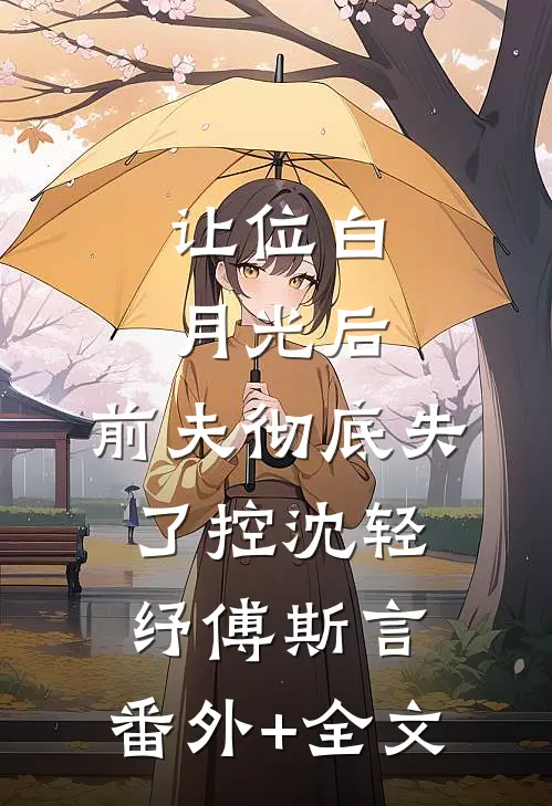 让位白月光后，前夫彻底失了控沈轻纾傅斯言:(番外)+(全文)