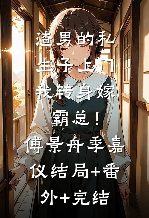 渣男的私生子上门，我转身嫁霸总！傅景舟季嘉仪结局+番外+完结