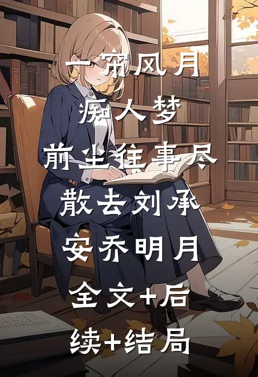 一帘风月痴人梦，前尘往事尽散去刘承安乔明月:全文+后续+结局