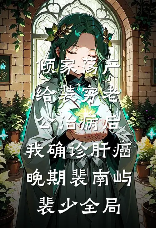 倾家荡产给装穷老公治病后，我确诊肝癌晚期裴南屿裴少全局
