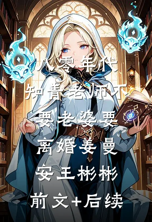 八零年代，知青老师不要老婆要离婚姜曼安王彬彬:前文+后续