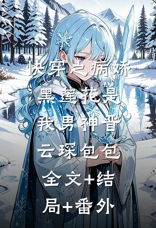 快穿之病娇黑莲花是我男神晋云琛包包全文+结局+番外