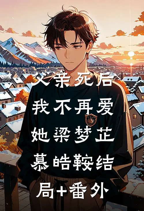 父亲死后，我不再爱她梁梦芷慕皓鞍结局+番外